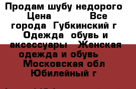 Продам шубу недорого › Цена ­ 8 000 - Все города, Губкинский г. Одежда, обувь и аксессуары » Женская одежда и обувь   . Московская обл.,Юбилейный г.